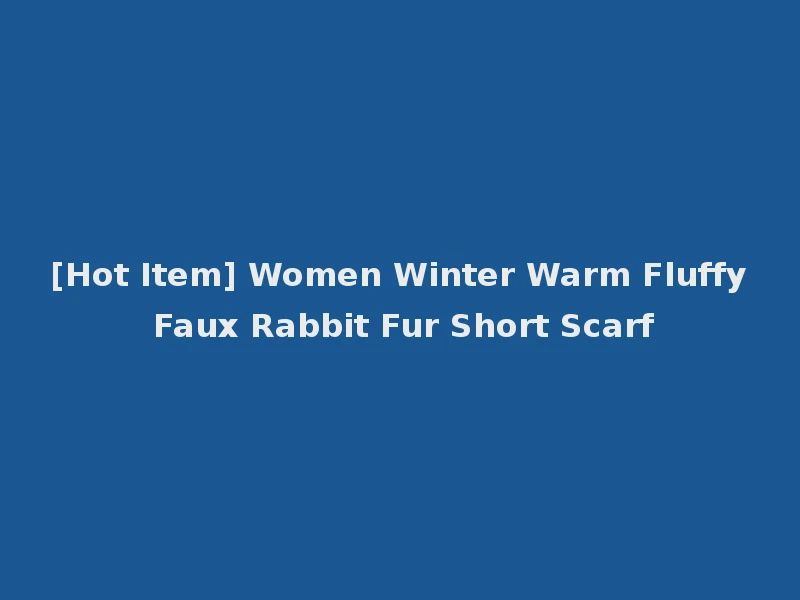 [Hot Item] Women Winter Warm Fluffy Faux Rabbit Fur Short Scarf