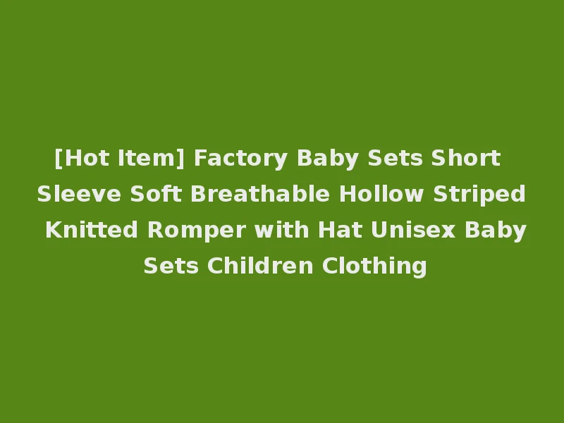 [Hot Item] Factory Baby Sets Short Sleeve Soft Breathable Hollow Striped Knitted Romper with Hat Unisex Baby Sets Children Clothing