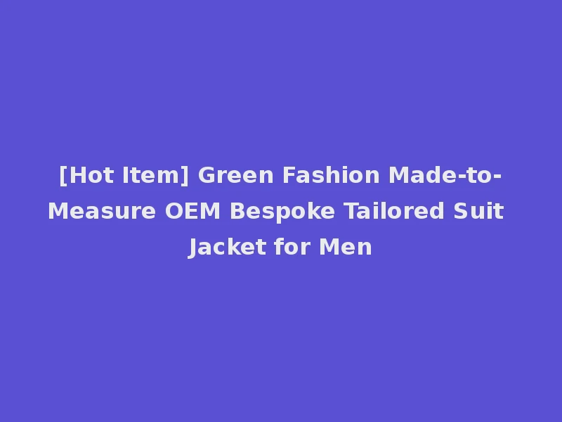 [Hot Item] Green Fashion Made-to-Measure OEM Bespoke Tailored Suit Jacket for Men