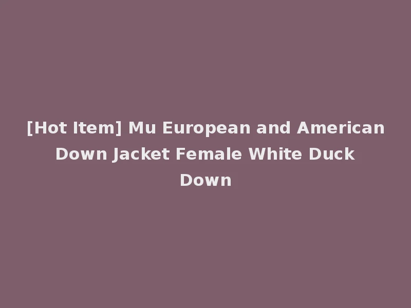 [Hot Item] Mu European and American Down Jacket Female White Duck Down