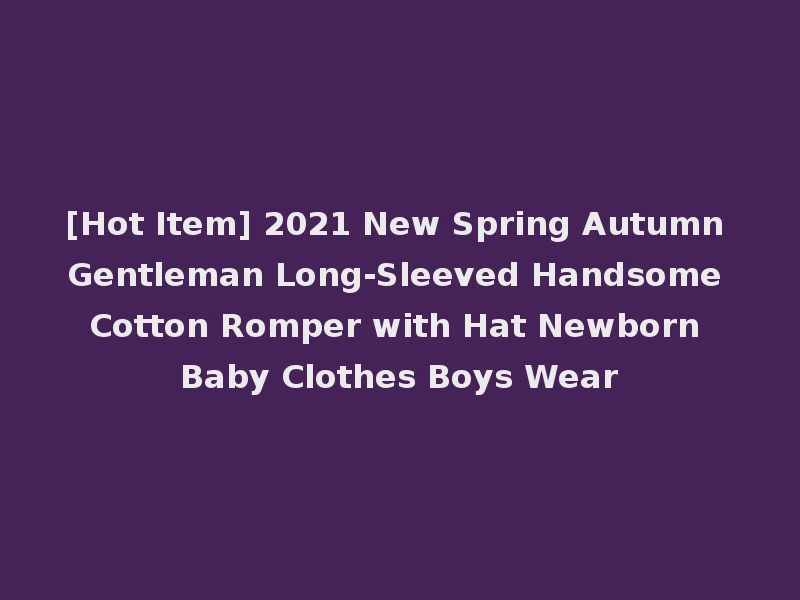 [Hot Item] 2021 New Spring Autumn Gentleman Long-Sleeved Handsome Cotton Romper with Hat Newborn Baby Clothes Boys Wear
