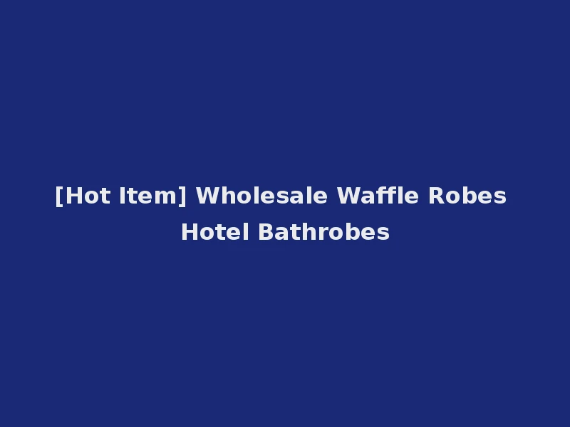 [Hot Item] Wholesale Waffle Robes Hotel Bathrobes