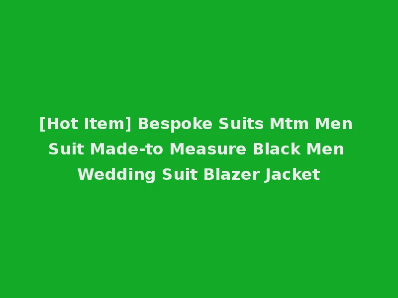 [Hot Item] Bespoke Suits Mtm Men Suit Made-to Measure Black Men Wedding Suit Blazer Jacket