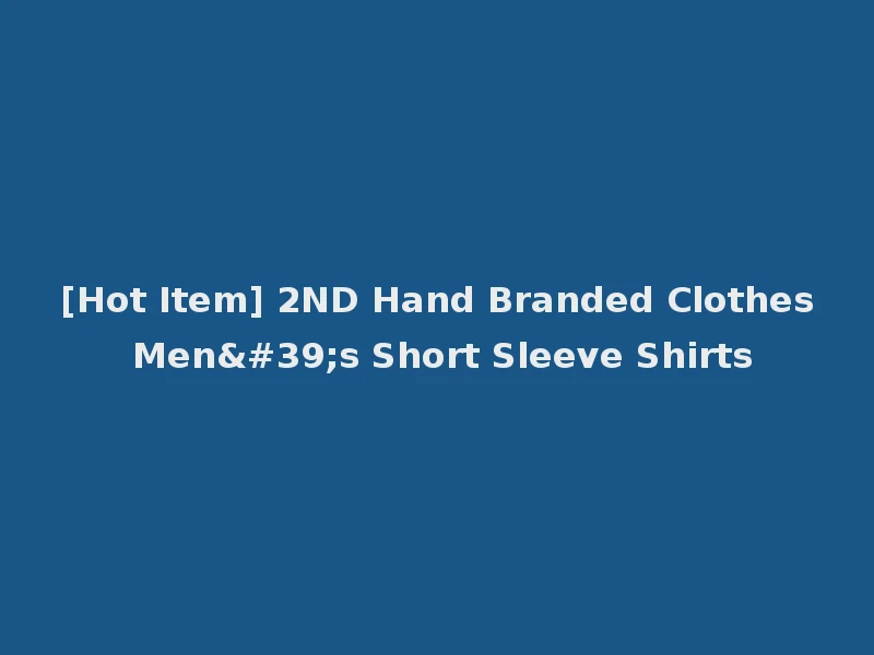 [Hot Item] 2ND Hand Branded Clothes Men's Short Sleeve Shirts