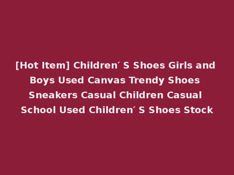 [Hot Item] Children′ S Shoes Girls and Boys Used Canvas Trendy Shoes Sneakers Casual Children Casual School Used Children′ S Shoes Stock