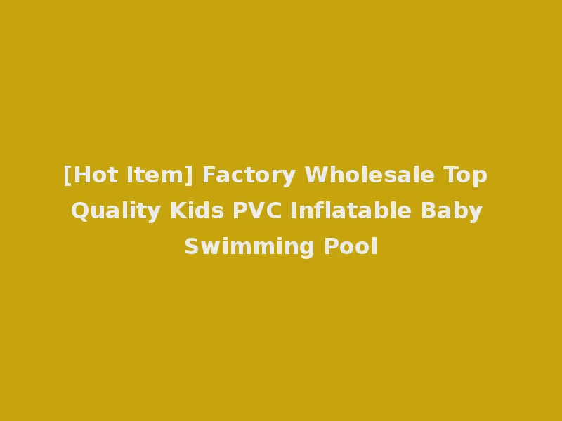 [Hot Item] Factory Wholesale Top Quality Kids PVC Inflatable Baby Swimming Pool
