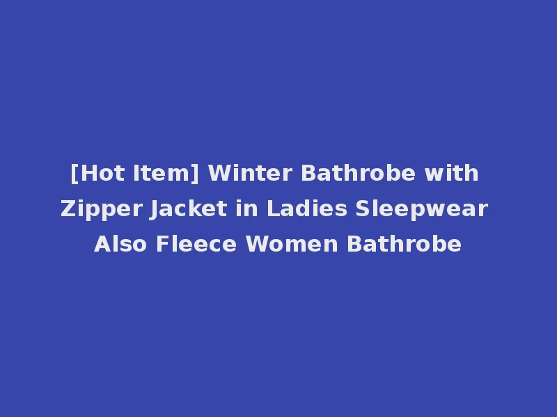 [Hot Item] Winter Bathrobe with Zipper Jacket in Ladies Sleepwear Also Fleece Women Bathrobe