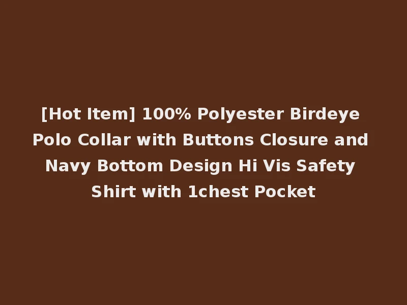 [Hot Item] 100% Polyester Birdeye Polo Collar with Buttons Closure and Navy Bottom Design Hi Vis Safety Shirt with 1chest Pocket