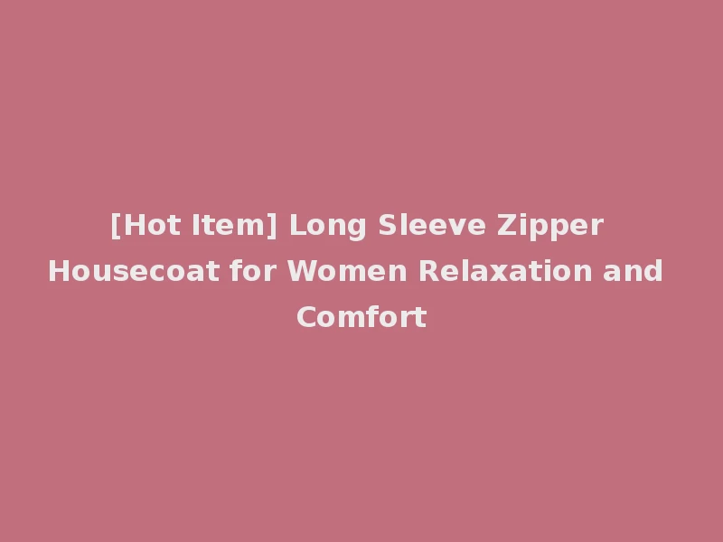 [Hot Item] Long Sleeve Zipper Housecoat for Women Relaxation and Comfort