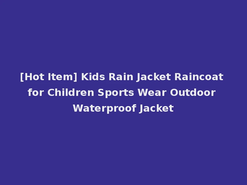 [Hot Item] Kids Rain Jacket Raincoat for Children Sports Wear Outdoor Waterproof Jacket