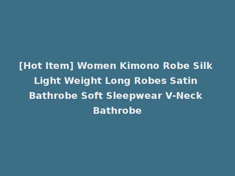 [Hot Item] Women Kimono Robe Silk Light Weight Long Robes Satin Bathrobe Soft Sleepwear V-Neck Bathrobe