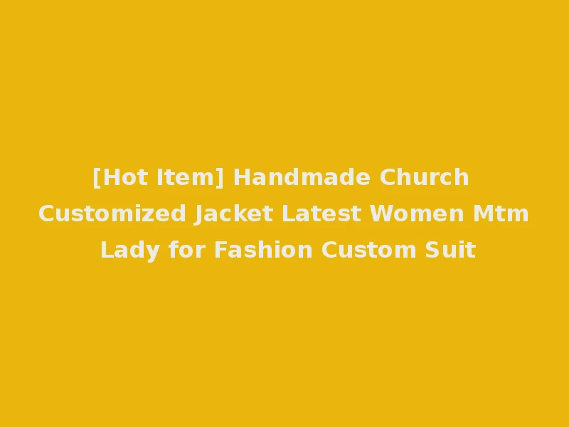 [Hot Item] Handmade Church Customized Jacket Latest Women Mtm Lady for Fashion Custom Suit
