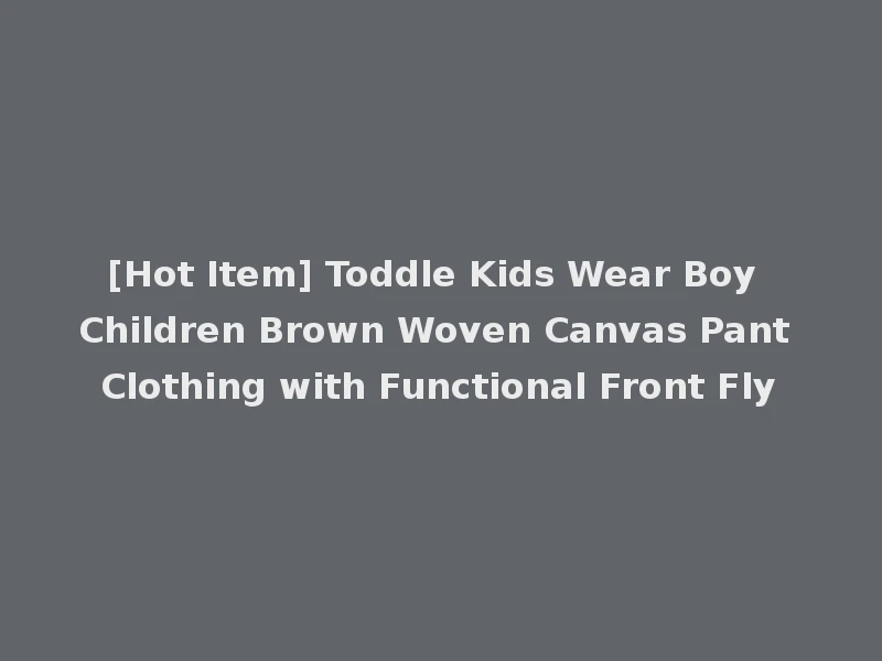 [Hot Item] Toddle Kids Wear Boy Children Brown Woven Canvas Pant Clothing with Functional Front Fly