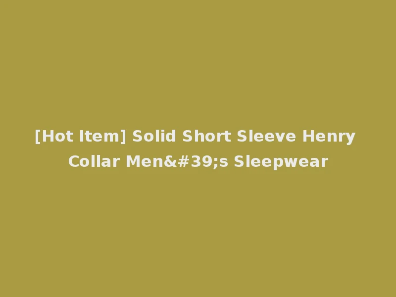 [Hot Item] Solid Short Sleeve Henry Collar Men's Sleepwear