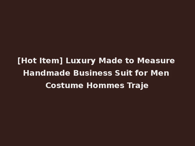 [Hot Item] Luxury Made to Measure Handmade Business Suit for Men Costume Hommes Traje