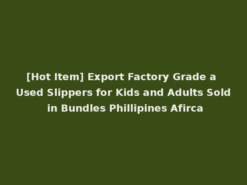 [Hot Item] Export Factory Grade a Used Slippers for Kids and Adults Sold in Bundles Phillipines Afirca
