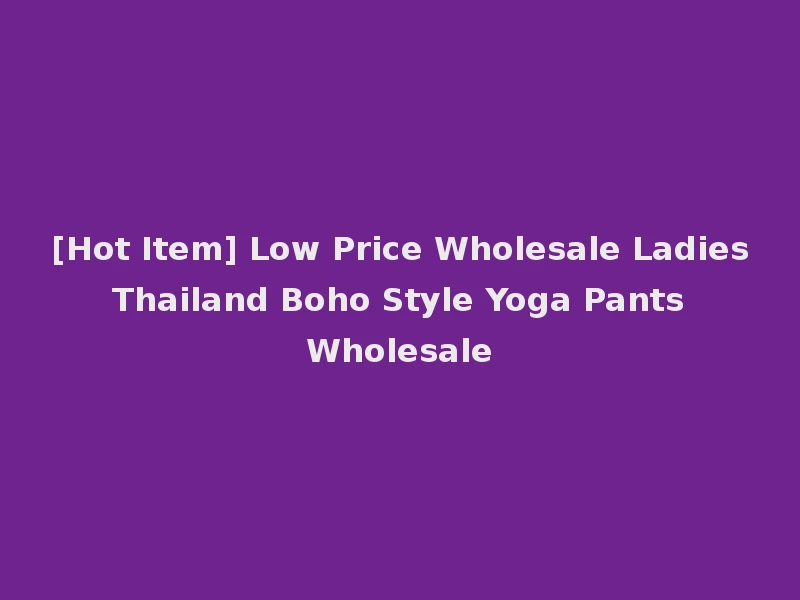 [Hot Item] Low Price Wholesale Ladies Thailand Boho Style Yoga Pants Wholesale