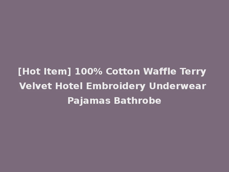 [Hot Item] 100% Cotton Waffle Terry Velvet Hotel Embroidery Underwear Pajamas Bathrobe