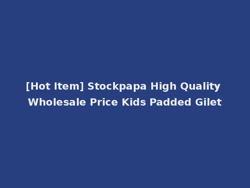 [Hot Item] Stockpapa High Quality Wholesale Price Kids Padded Gilet