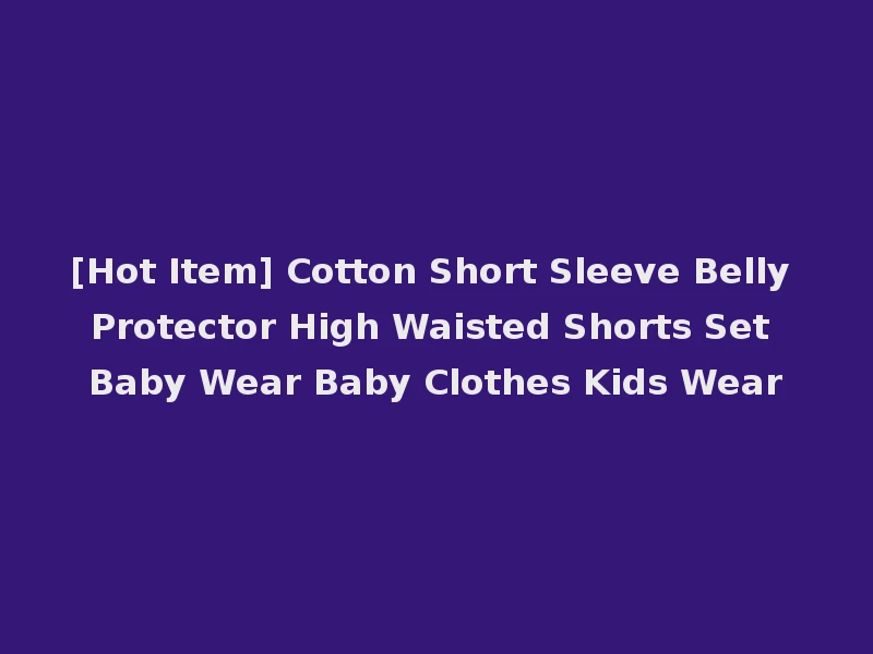 [Hot Item] Cotton Short Sleeve Belly Protector High Waisted Shorts Set Baby Wear Baby Clothes Kids Wear
