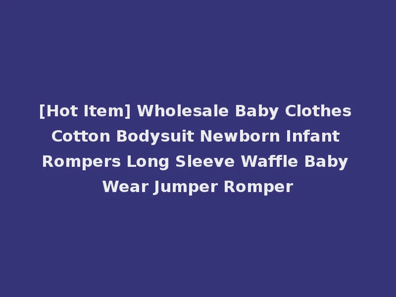 [Hot Item] Wholesale Baby Clothes Cotton Bodysuit Newborn Infant Rompers Long Sleeve Waffle Baby Wear Jumper Romper