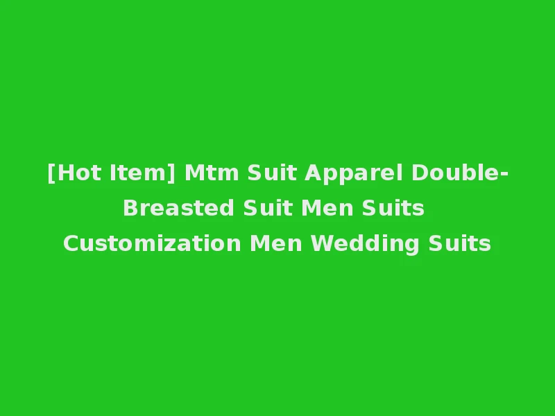 [Hot Item] Mtm Suit Apparel Double-Breasted Suit Men Suits Customization Men Wedding Suits