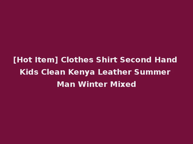 [Hot Item] Clothes Shirt Second Hand Kids Clean Kenya Leather Summer Man Winter Mixed