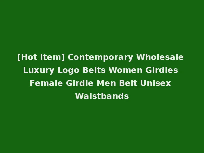 [Hot Item] Contemporary Wholesale Luxury Logo Belts Women Girdles Female Girdle Men Belt Unisex Waistbands