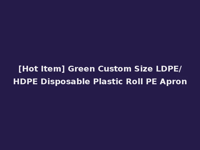 [Hot Item] Green Custom Size LDPE/HDPE Disposable Plastic Roll PE Apron