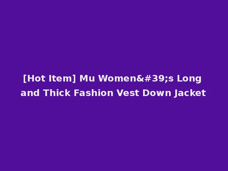 [Hot Item] Mu Women's Long and Thick Fashion Vest Down Jacket