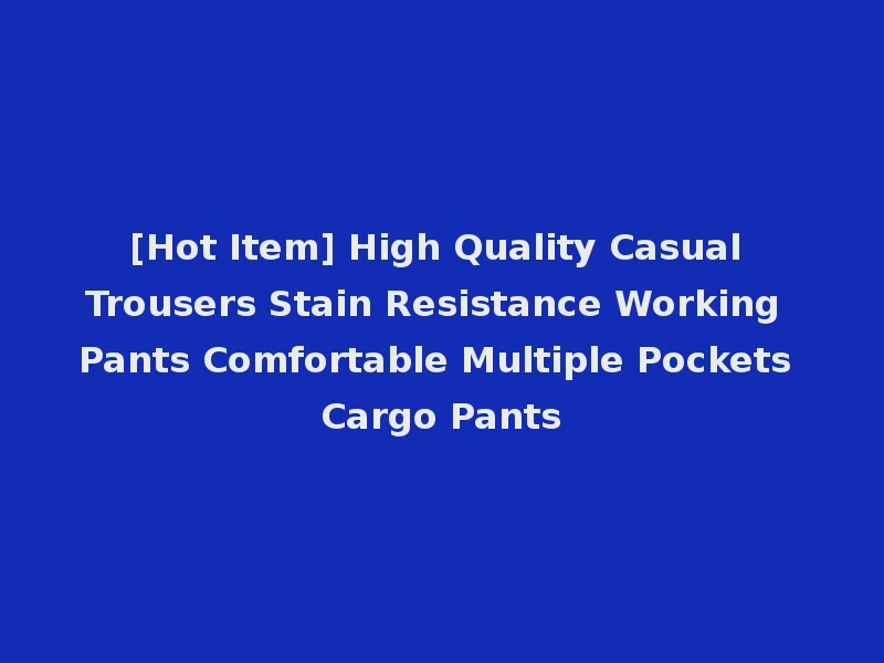 [Hot Item] High Quality Casual Trousers Stain Resistance Working Pants Comfortable Multiple Pockets Cargo Pants