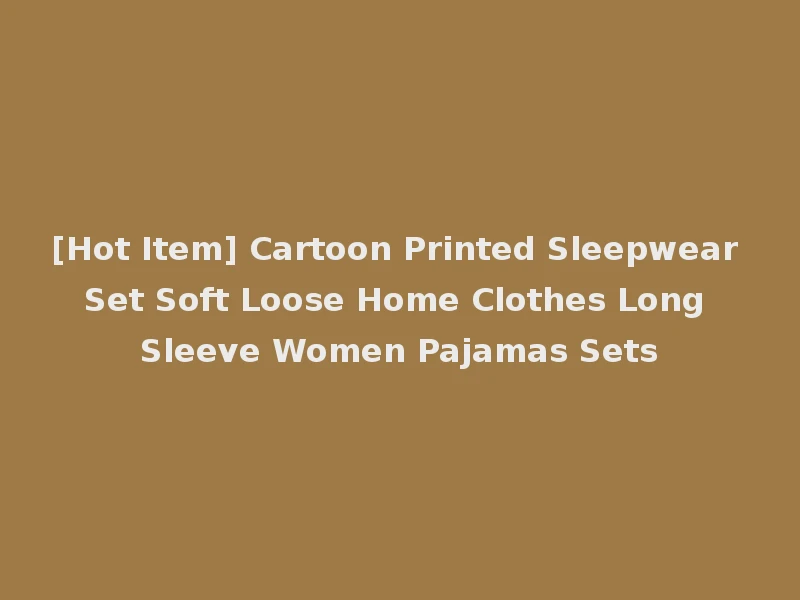 [Hot Item] Cartoon Printed Sleepwear Set Soft Loose Home Clothes Long Sleeve Women Pajamas Sets