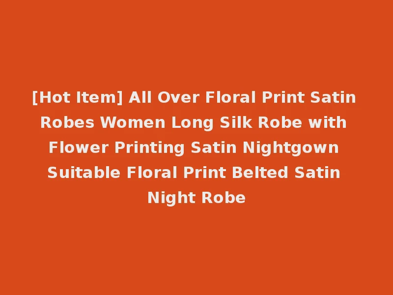 [Hot Item] All Over Floral Print Satin Robes Women Long Silk Robe with Flower Printing Satin Nightgown Suitable Floral Print Belted Satin Night Robe