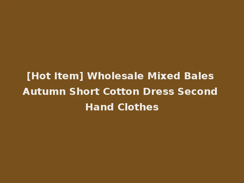 [Hot Item] Wholesale Mixed Bales Autumn Short Cotton Dress Second Hand Clothes