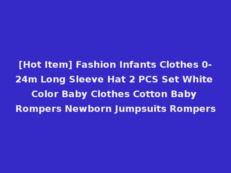 [Hot Item] Fashion Infants Clothes 0-24m Long Sleeve Hat 2 PCS Set White Color Baby Clothes Cotton Baby Rompers Newborn Jumpsuits Rompers