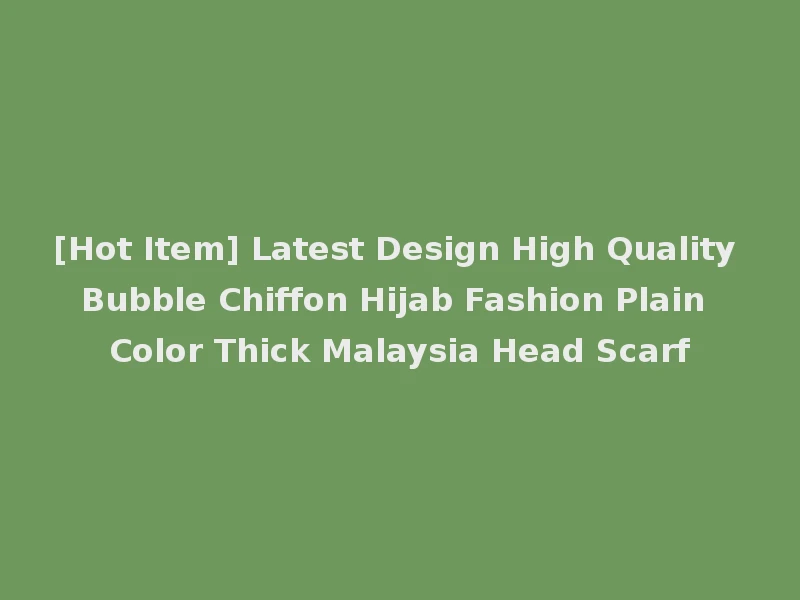 [Hot Item] Latest Design High Quality Bubble Chiffon Hijab Fashion Plain Color Thick Malaysia Head Scarf