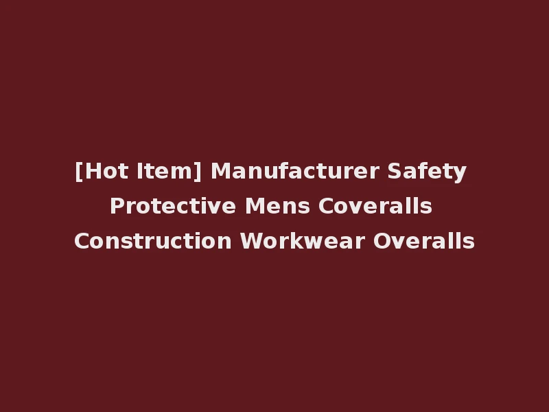 [Hot Item] Manufacturer Safety Protective Mens Coveralls Construction Workwear Overalls
