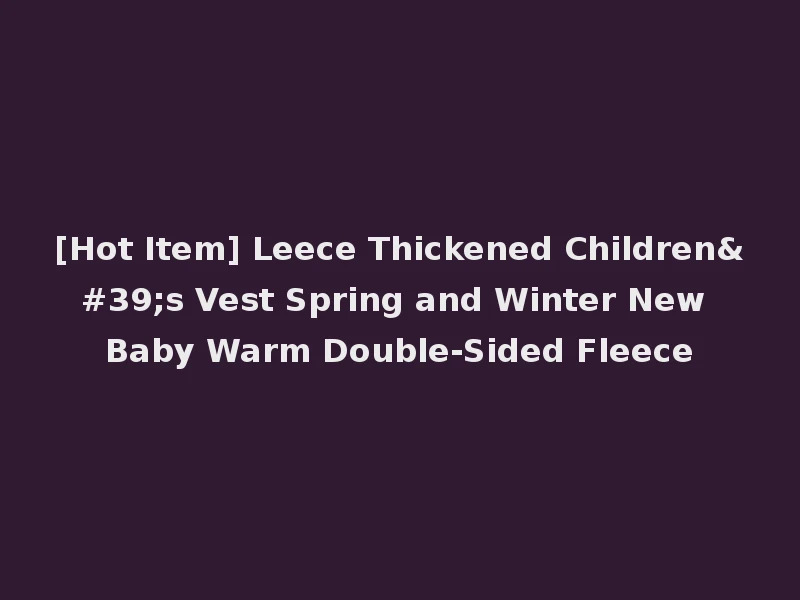[Hot Item] Leece Thickened Children's Vest Spring and Winter New Baby Warm Double-Sided Fleece
