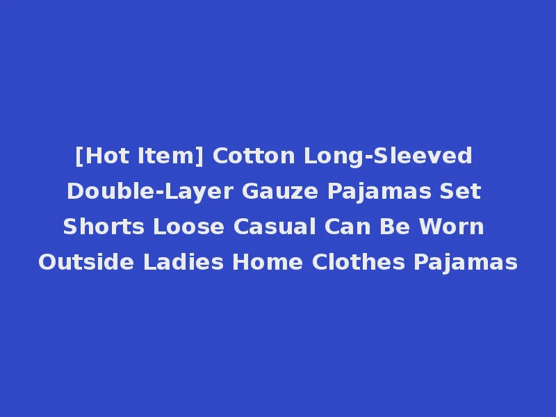 [Hot Item] Cotton Long-Sleeved Double-Layer Gauze Pajamas Set Shorts Loose Casual Can Be Worn Outside Ladies Home Clothes Pajamas