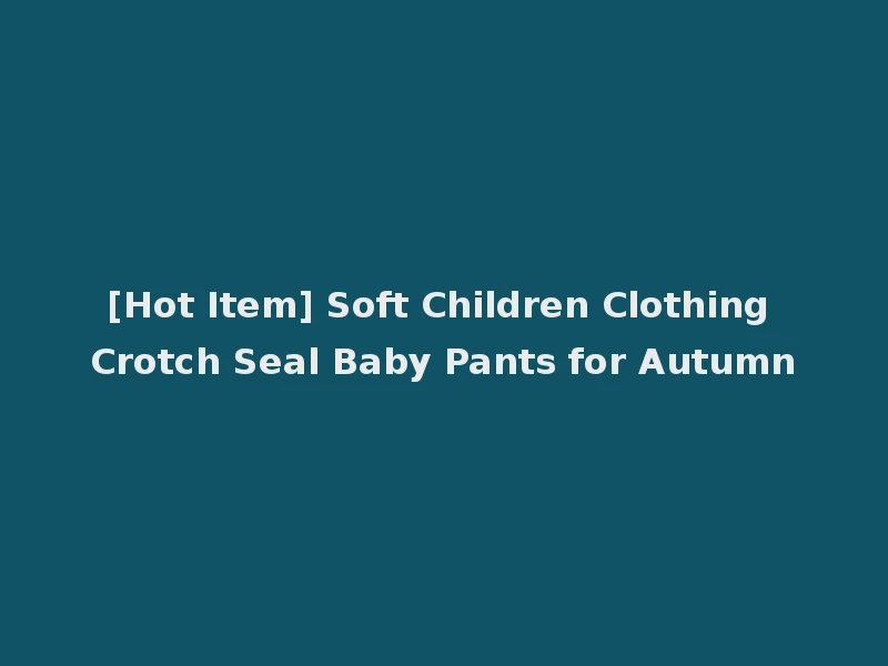 [Hot Item] Soft Children Clothing Crotch Seal Baby Pants for Autumn