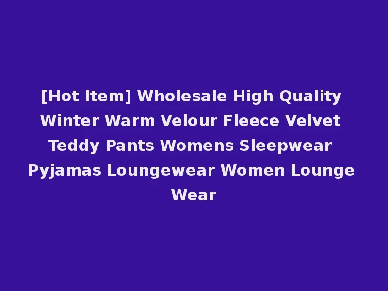 [Hot Item] Wholesale High Quality Winter Warm Velour Fleece Velvet Teddy Pants Womens Sleepwear Pyjamas Loungewear Women Lounge Wear