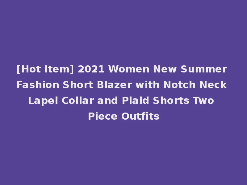 [Hot Item] 2021 Women New Summer Fashion Short Blazer with Notch Neck Lapel Collar and Plaid Shorts Two Piece Outfits