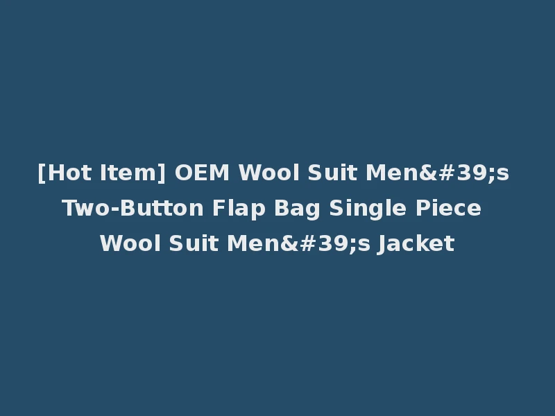 [Hot Item] OEM Wool Suit Men's Two-Button Flap Bag Single Piece Wool Suit Men's Jacket