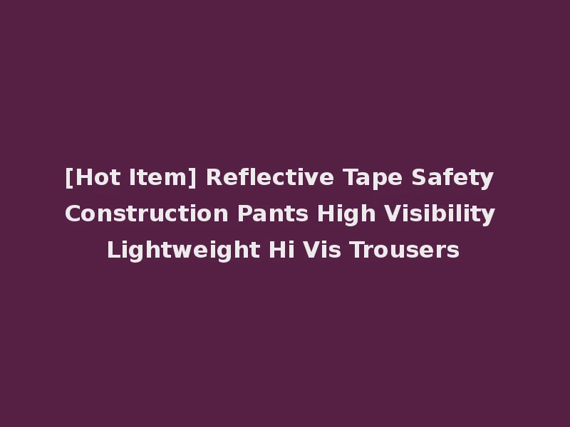 [Hot Item] Reflective Tape Safety Construction Pants High Visibility Lightweight Hi Vis Trousers