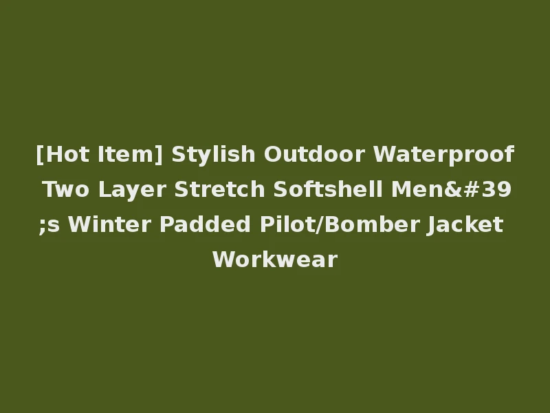 [Hot Item] Stylish Outdoor Waterproof Two Layer Stretch Softshell Men's Winter Padded Pilot/Bomber Jacket Workwear
