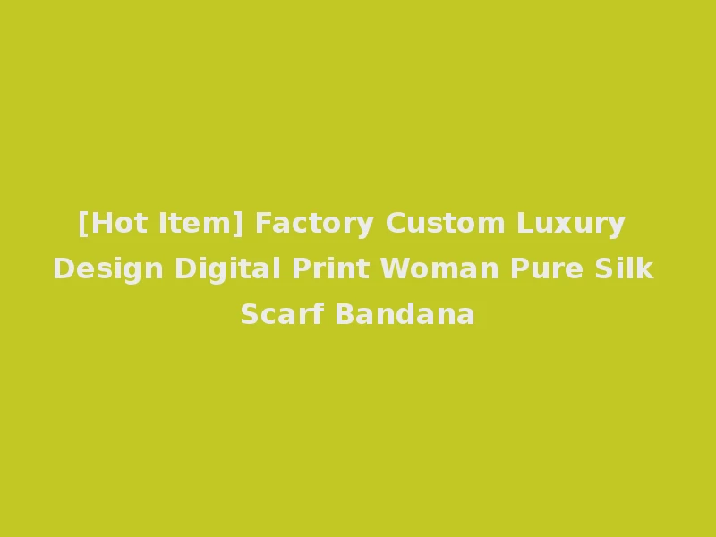 [Hot Item] Factory Custom Luxury Design Digital Print Woman Pure Silk Scarf Bandana
