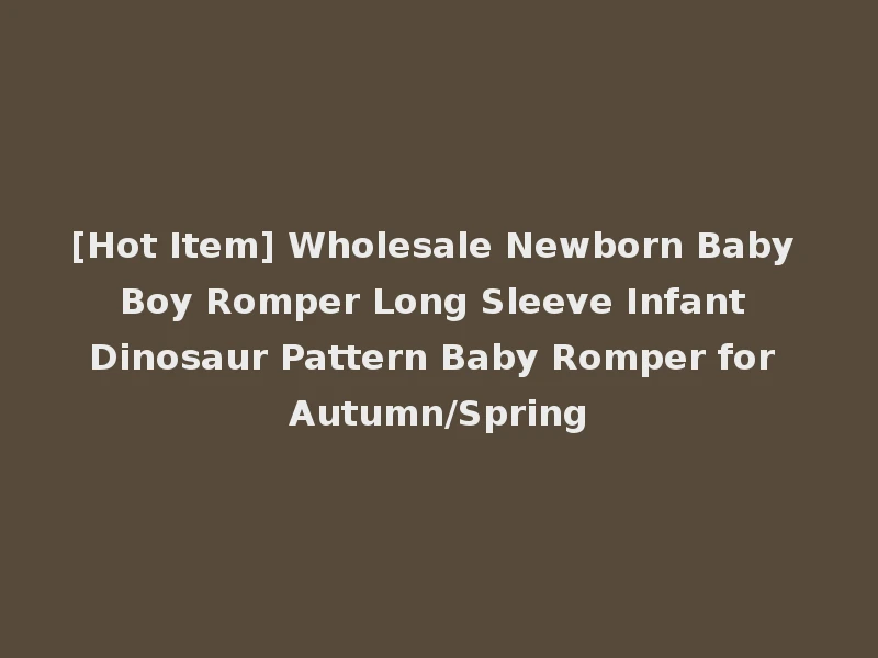 [Hot Item] Wholesale Newborn Baby Boy Romper Long Sleeve Infant Dinosaur Pattern Baby Romper for Autumn/Spring