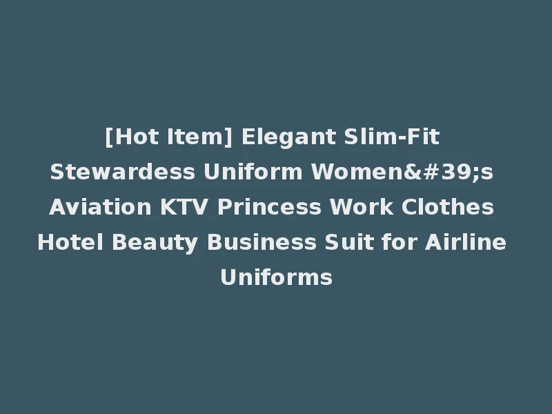[Hot Item] Elegant Slim-Fit Stewardess Uniform Women's Aviation KTV Princess Work Clothes Hotel Beauty Business Suit for Airline Uniforms