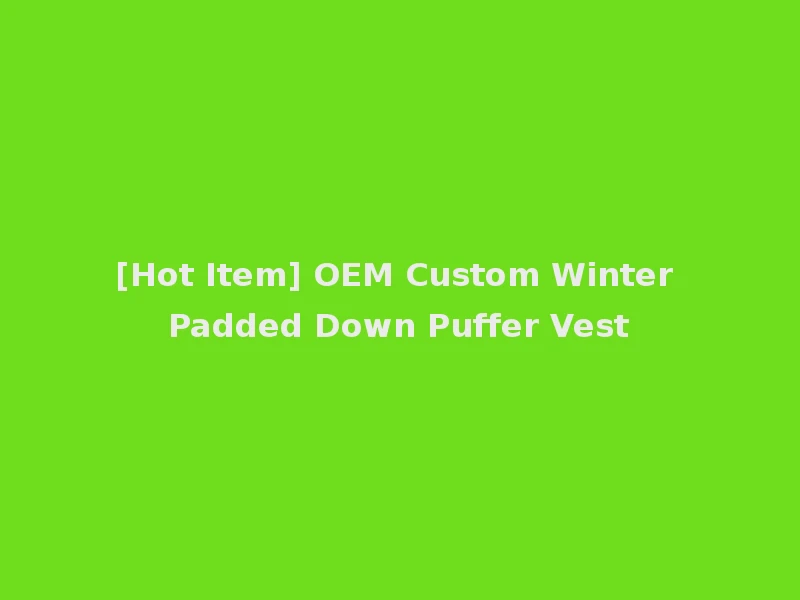 [Hot Item] OEM Custom Winter Padded Down Puffer Vest