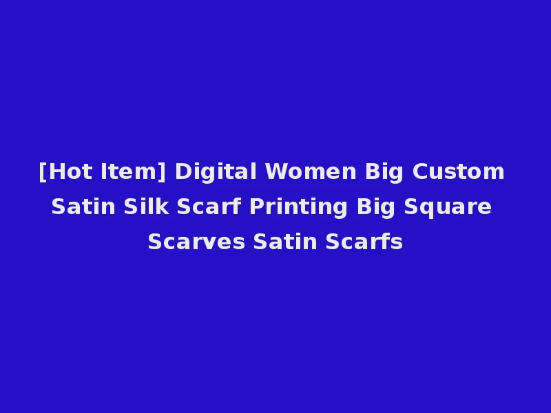 [Hot Item] Digital Women Big Custom Satin Silk Scarf Printing Big Square Scarves Satin Scarfs